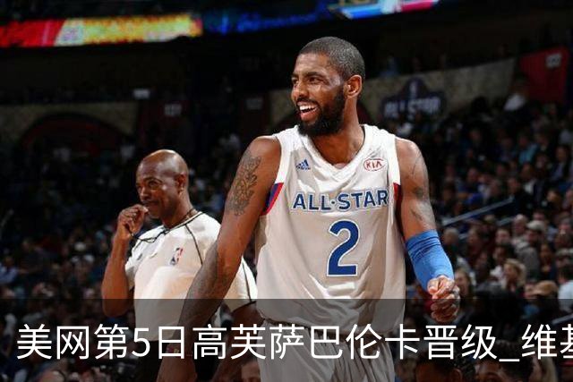 美网第5日高芙萨巴伦卡晋级 维基奇将再战郑钦文